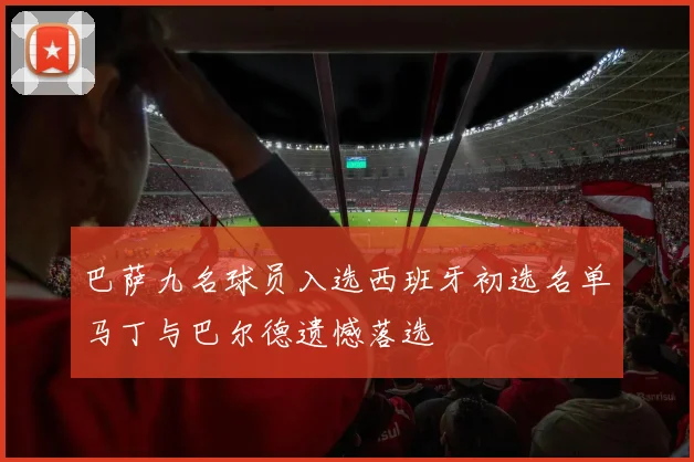 巴萨九名球员入选西班牙初选名单马丁与巴尔德遗憾落选