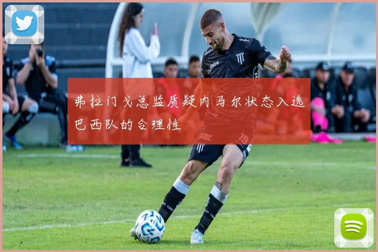 弗拉门戈总监质疑内马尔状态入选巴西队的合理性