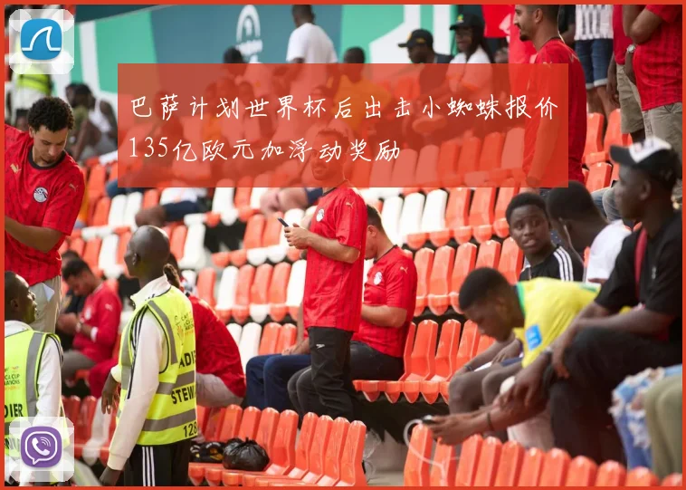 巴萨计划世界杯后出击小蜘蛛报价135亿欧元加浮动奖励