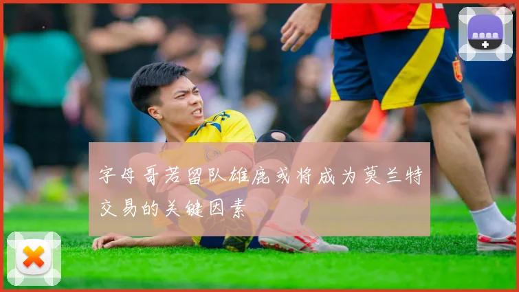 字母哥若留队雄鹿或将成为莫兰特交易的关键因素